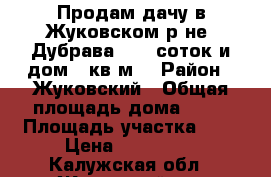 Продам дачу в Жуковском р-не, Дубрава-1, 5 соток и дом 60кв.м. › Район ­ Жуковский › Общая площадь дома ­ 60 › Площадь участка ­ 5 › Цена ­ 890 000 - Калужская обл., Жуковский р-н Недвижимость » Дома, коттеджи, дачи продажа   . Калужская обл.